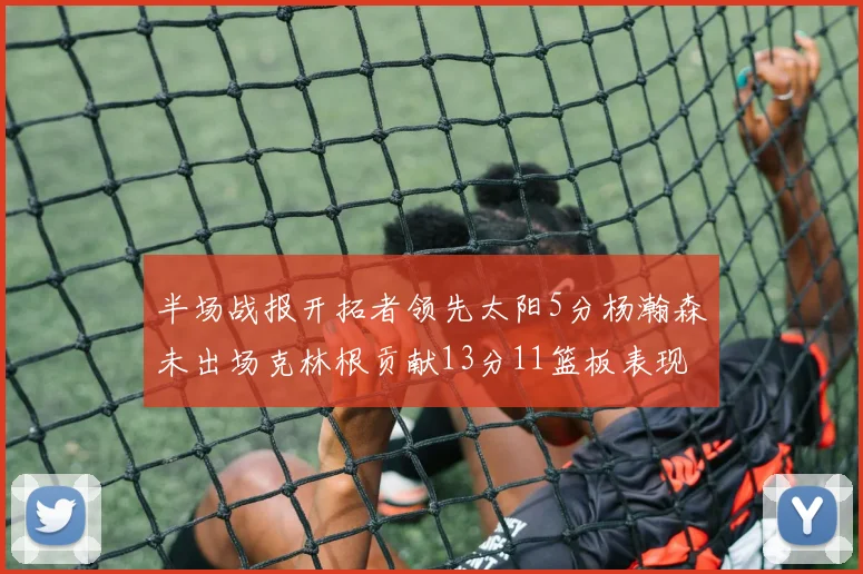 半场战报开拓者领先太阳5分杨瀚森未出场克林根贡献13分11篮板表现出色