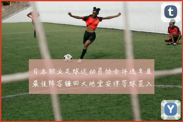 日本职业足球运动员协会评选年度最佳阵容镰田大地堂安律等球星入选