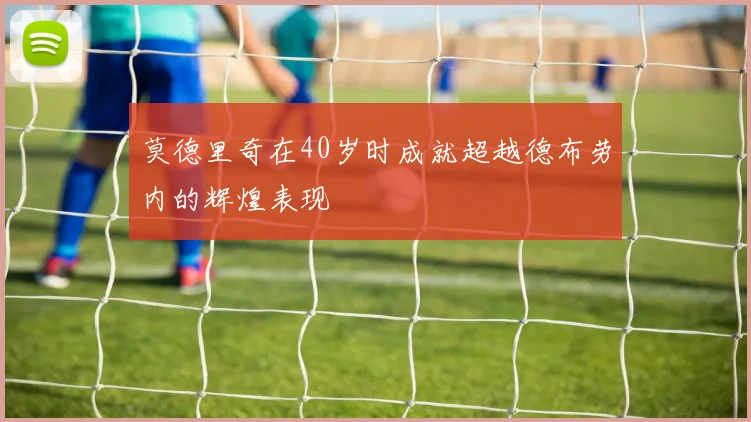 莫德里奇在40岁时成就超越德布劳内的辉煌表现