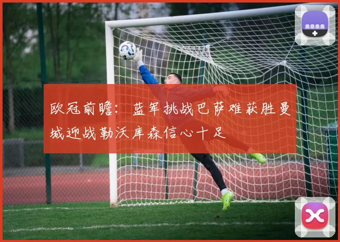 欧冠前瞻：蓝军挑战巴萨难获胜曼城迎战勒沃库森信心十足