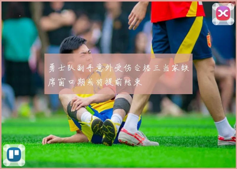 勇士队副手意外受伤合格三当家缺席窗口期或将提前结束