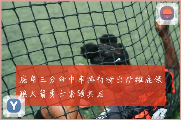 底角三分命中率排行榜出炉雄鹿领跑火箭勇士紧随其后
