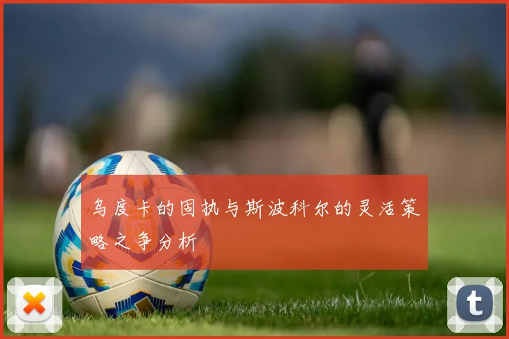 乌度卡的固执与斯波科尔的灵活策略之争分析