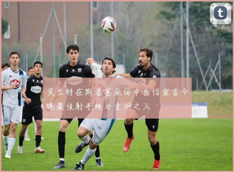 莫兰特在斯潘塞采访中自信宣言今晚最佳射手绝非金州之人