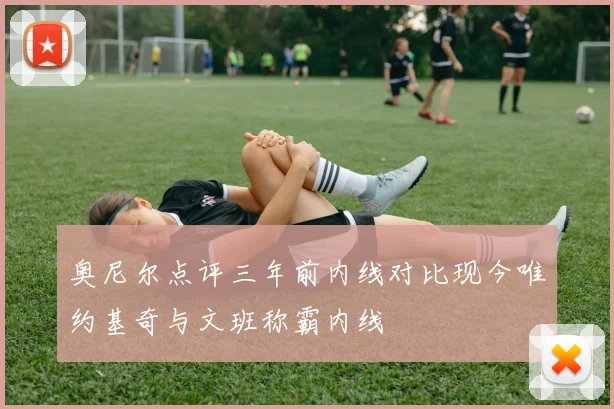 奥尼尔点评三年前内线对比现今唯约基奇与文班称霸内线
