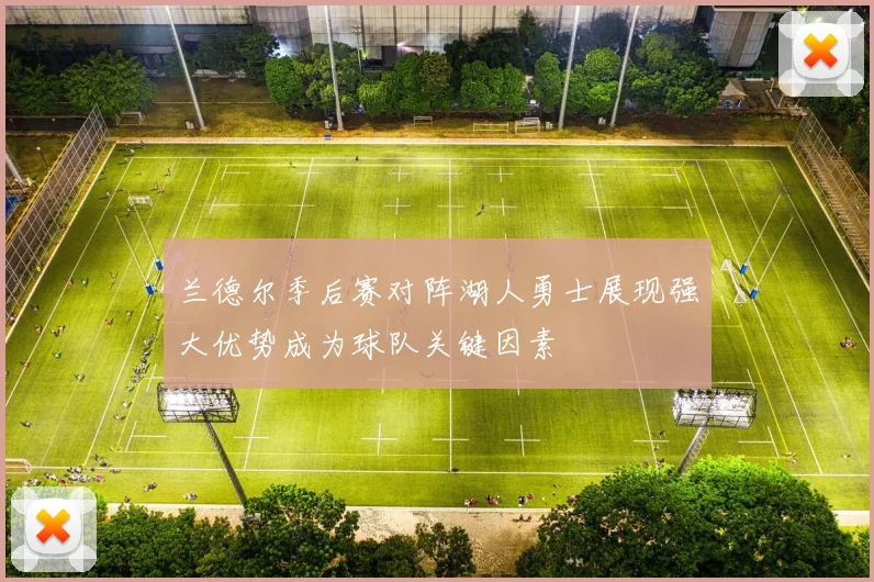 兰德尔季后赛对阵湖人勇士展现强大优势成为球队关键因素