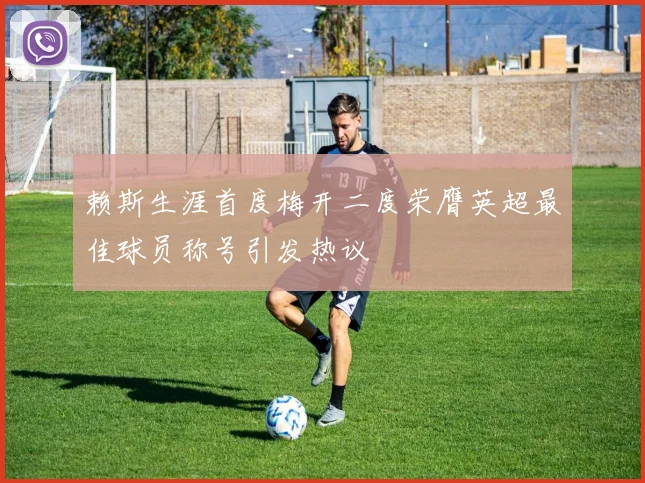 赖斯生涯首度梅开二度荣膺英超最佳球员称号引发热议