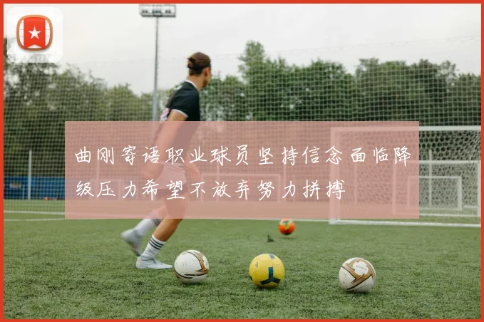 曲刚寄语职业球员坚持信念面临降级压力希望不放弃努力拼搏