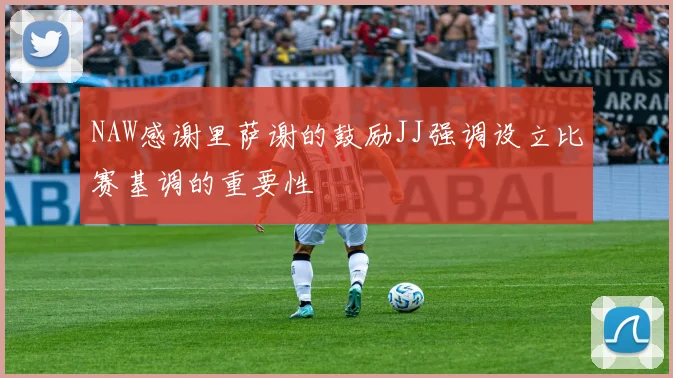 NAW感谢里萨谢的鼓励JJ强调设立比赛基调的重要性
