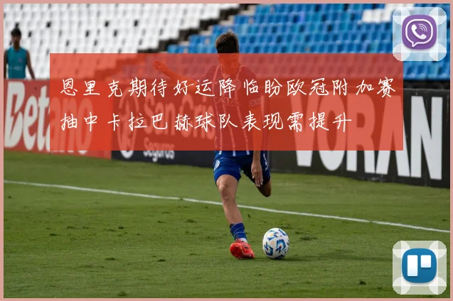 恩里克期待好运降临盼欧冠附加赛抽中卡拉巴赫球队表现需提升