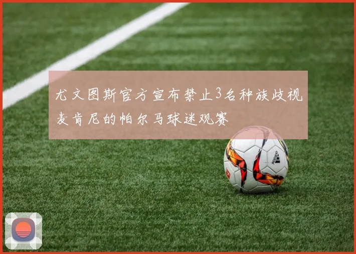 尤文图斯官方宣布禁止3名种族歧视麦肯尼的帕尔马球迷观赛