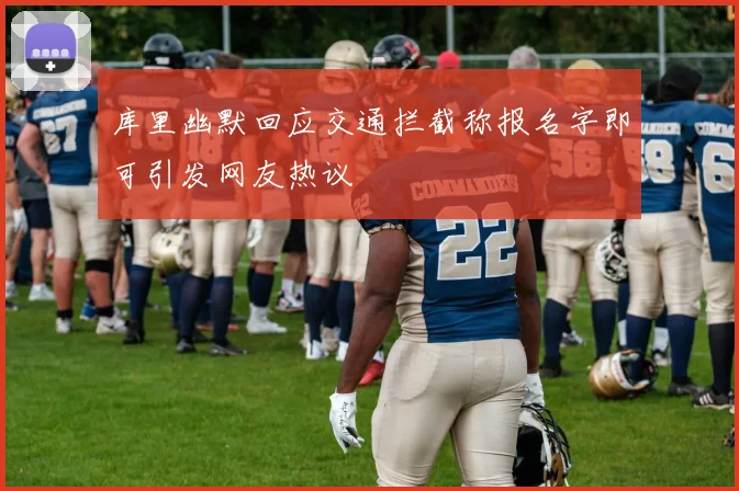 库里幽默回应交通拦截称报名字即可引发网友热议